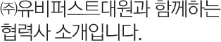 ㈜유비퍼스트대원과 함께하는 협력사 소개입니다.
