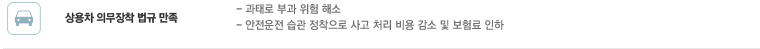 상용차 의무장착 법규 만족 :- 과태로 부과 위험 해소,- 안전운전 습관 정착으로 사고 처리 비용 감소 및 보험료 인하