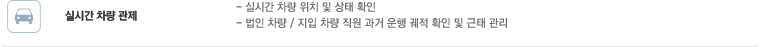 실시간 차량 관제 : 실시간 차량 위치 및 상태 확인, 법인 차량 / 지입 차량 직원 과거 운행 궤적 확인 및 근태 관리