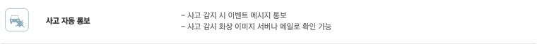 사고 자동 통보 : 사고 감지 시 이벤트 메시지 통보, 사고 감시 화상 이미지 서버나 메일로 확인 가능