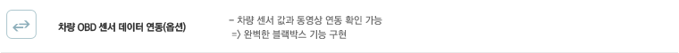 차량 OBD센서 데이터 연동 (옵션) : 차량 센서 값과 동영상 연동 확인 기능 → 완벽한 블랙박스 기능 구현
